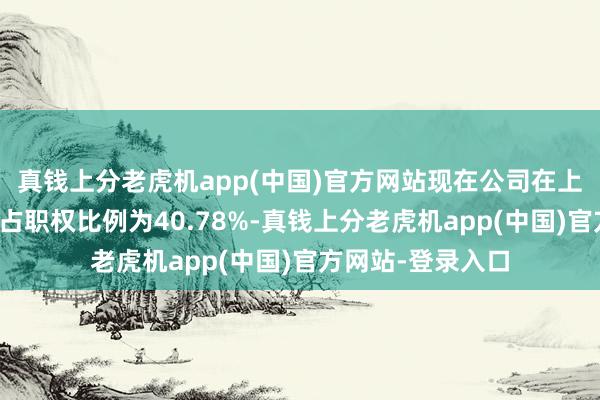 真钱上分老虎机app(中国)官方网站现在公司在上述地块形式中所占职权比例为40.78%-真钱上分老虎机app(中国)官方网站-登录入口