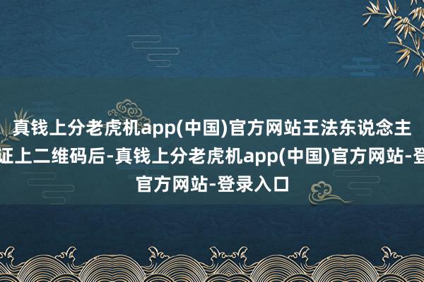 真钱上分老虎机app(中国)官方网站王法东说念主员扫描证上二维码后-真钱上分老虎机app(中国)官方网站-登录入口