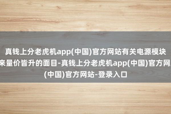 真钱上分老虎机app(中国)官方网站有关电源模块产物有望迎来量价皆升的面目-真钱上分老虎机app(中国)官方网站-登录入口