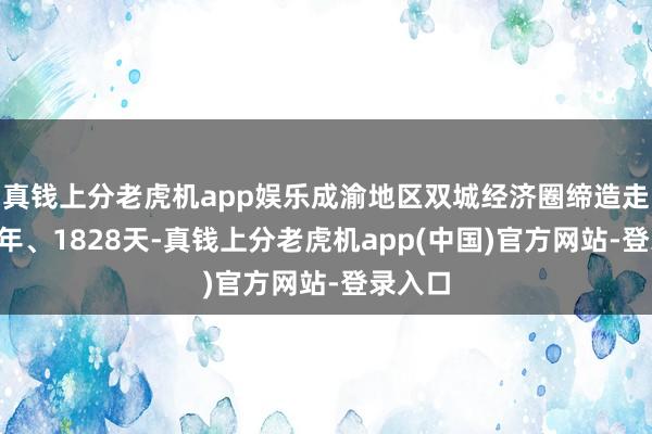 真钱上分老虎机app娱乐成渝地区双城经济圈缔造走过5周年、1828天-真钱上分老虎机app(中国)官方网站-登录入口