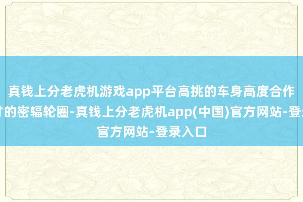 真钱上分老虎机游戏app平台高挑的车身高度合作大尺寸的密辐轮圈-真钱上分老虎机app(中国)官方网站-登录入口