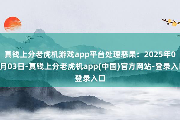 真钱上分老虎机游戏app平台处理恶果：2025年01月03日-真钱上分老虎机app(中国)官方网站-登录入口