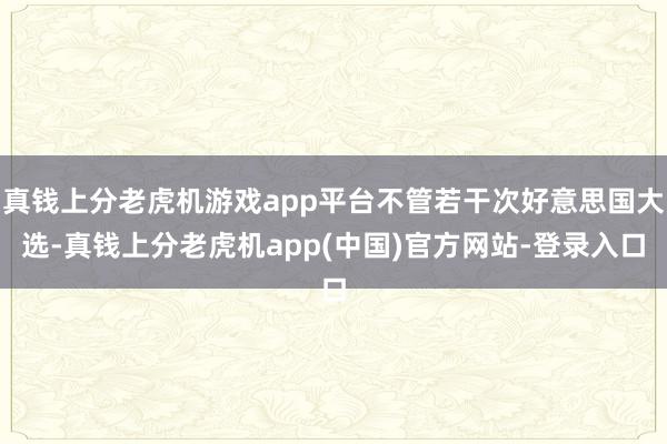 真钱上分老虎机游戏app平台不管若干次好意思国大选-真钱上分老虎机app(中国)官方网站-登录入口