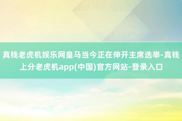 真钱老虎机娱乐网皇马当今正在伸开主席选举-真钱上分老虎机app(中国)官方网站-登录入口