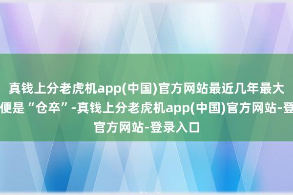真钱上分老虎机app(中国)官方网站最近几年最大的欷歔便是“仓卒”-真钱上分老虎机app(中国)官方网站-登录入口