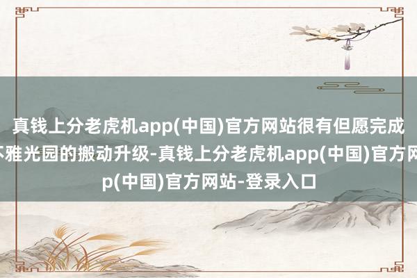 真钱上分老虎机app(中国)官方网站很有但愿完成石老东谈主不雅光园的搬动升级-真钱上分老虎机app(中国)官方网站-登录入口