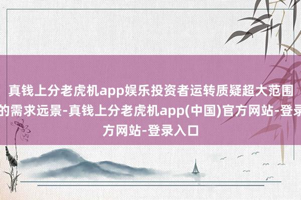 真钱上分老虎机app娱乐投资者运转质疑超大范围盘算的需求远景-真钱上分老虎机app(中国)官方网站-登录入口