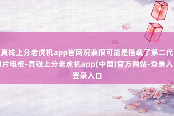 真钱上分老虎机app官网况兼很可能是搭载了第二代刀片电板-真钱上分老虎机app(中国)官方网站-登录入口