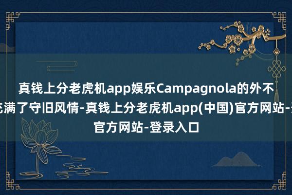 真钱上分老虎机app娱乐Campagnola的外不雅贪图充满了守旧风情-真钱上分老虎机app(中国)官方网站-登录入口