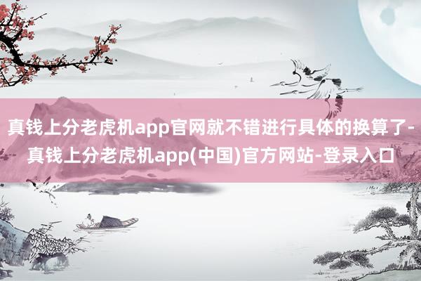 真钱上分老虎机app官网就不错进行具体的换算了-真钱上分老虎机app(中国)官方网站-登录入口
