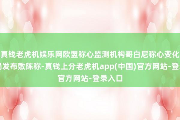 真钱老虎机娱乐网欧盟称心监测机构哥白尼称心变化办事局发布敷陈称-真钱上分老虎机app(中国)官方网站-登录入口