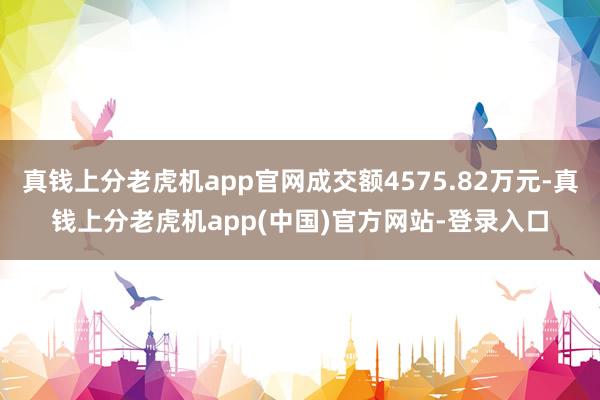 真钱上分老虎机app官网成交额4575.82万元-真钱上分老虎机app(中国)官方网站-登录入口