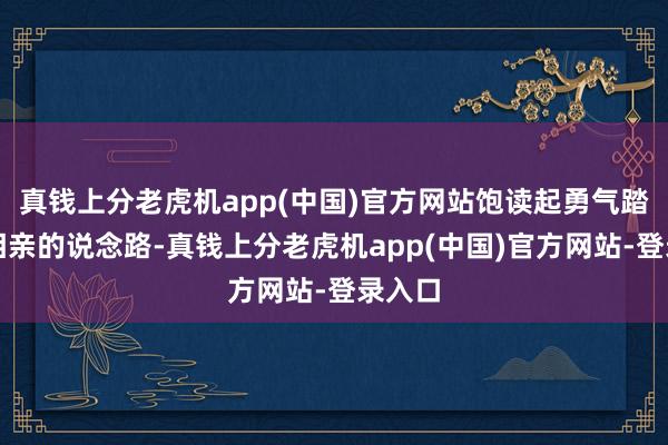 真钱上分老虎机app(中国)官方网站饱读起勇气踏上了相亲的说念路-真钱上分老虎机app(中国)官方网站-登录入口
