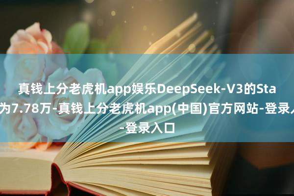 真钱上分老虎机app娱乐DeepSeek-V3的Star数为7.78万-真钱上分老虎机app(中国)官方网站-登录入口