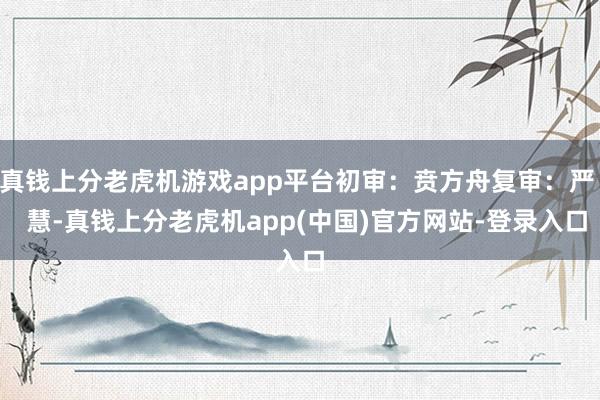 真钱上分老虎机游戏app平台初审：贲方舟复审：严   慧-真钱上分老虎机app(中国)官方网站-登录入口