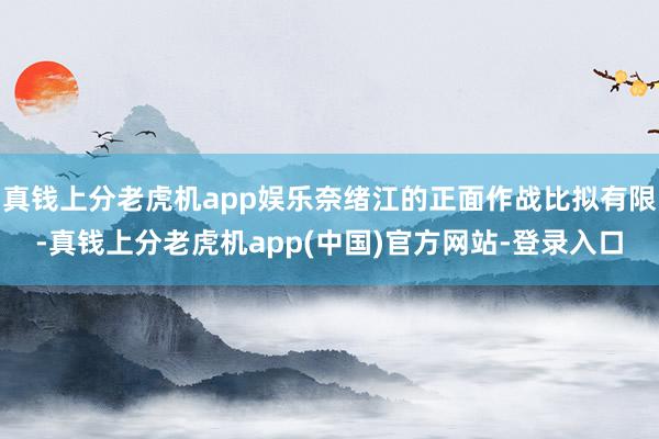 真钱上分老虎机app娱乐奈绪江的正面作战比拟有限-真钱上分老虎机app(中国)官方网站-登录入口