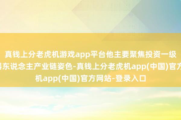 真钱上分老虎机游戏app平台他主要聚焦投资一级创投市集的机器东说念主产业链姿色-真钱上分老虎机app(中国)官方网站-登录入口